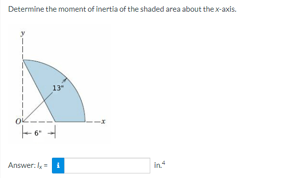 Determine the moment of inertia of the shaded area about the x-axis.
OK.
6"
13"
Answer: Ix = i
-X
in.4
