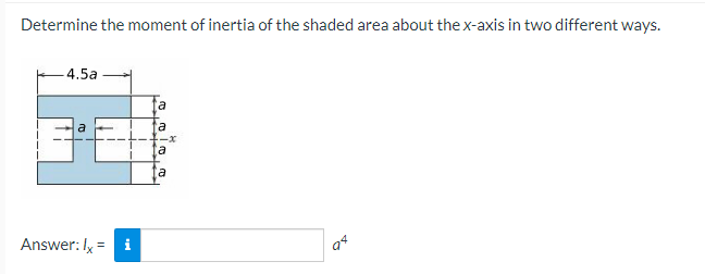 Determine the moment of inertia of the shaded area about the x-axis in two different ways.
-4.5a
a
Answer: lx = i
a
a
a
a
94