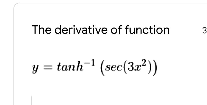 The derivative of function
y = tanh¬1 (sec(3x²))
