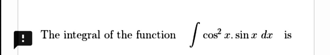 The integral of the function
cos² x. sin a dx is
