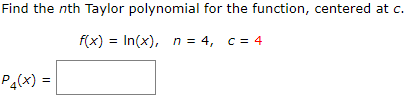 Find the nth Taylor polynomial for the function, centered at c.
f(x) = In(x), n = 4, c = 4
Pa(x) =
