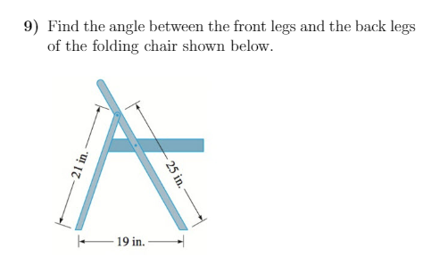 9) Find the angle between the front legs and the back legs
of the folding chair shown below.
19 in.
25 in.
21 in.-
