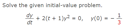 Solve the given initial-value problem.
dy
dt
+ 2(t+1)y² = 0, y(0) =
1
3
