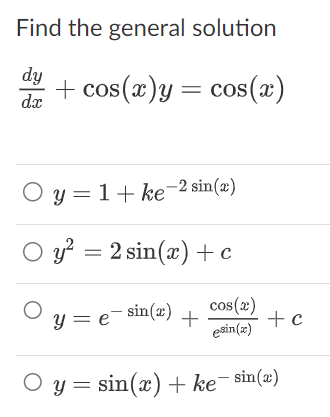 Find the general solution
dy + cos(x) y = cos(x)
dx
○ y = 1+ ke-2 sin(x)
Oy²
y²
= 2 sin(x) + c
y=e=sin(x) +
cos(x)
esin(x)
+ c
Oy=sin(x) + ke¯ sin(x)