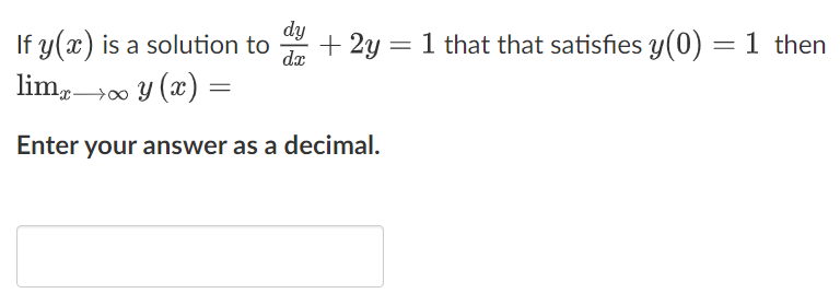 dy
dx
If y(x) is a solution to + 2y =
limx→∞ y(x) =
Enter your answer as a decimal.
= 1 that that satisfies y(0) = 1 then