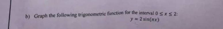 b) Graph the following trigonometric function for the interval 0 ≤x≤ 2:
y = 2 sin(x)