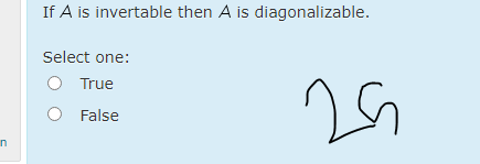 If A is invertable then A is diagonalizable.
Select one:
True
False
