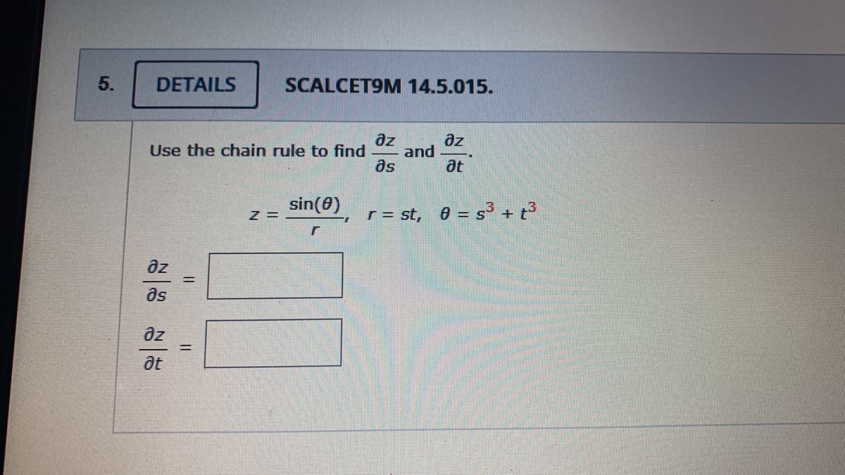 DETAILS
SCALCET9M 14.5.015.
az
az
and
as
Use the chain rule to find
at
sin(8)
r = st, e = s3 + t3
az
as
at
5.
