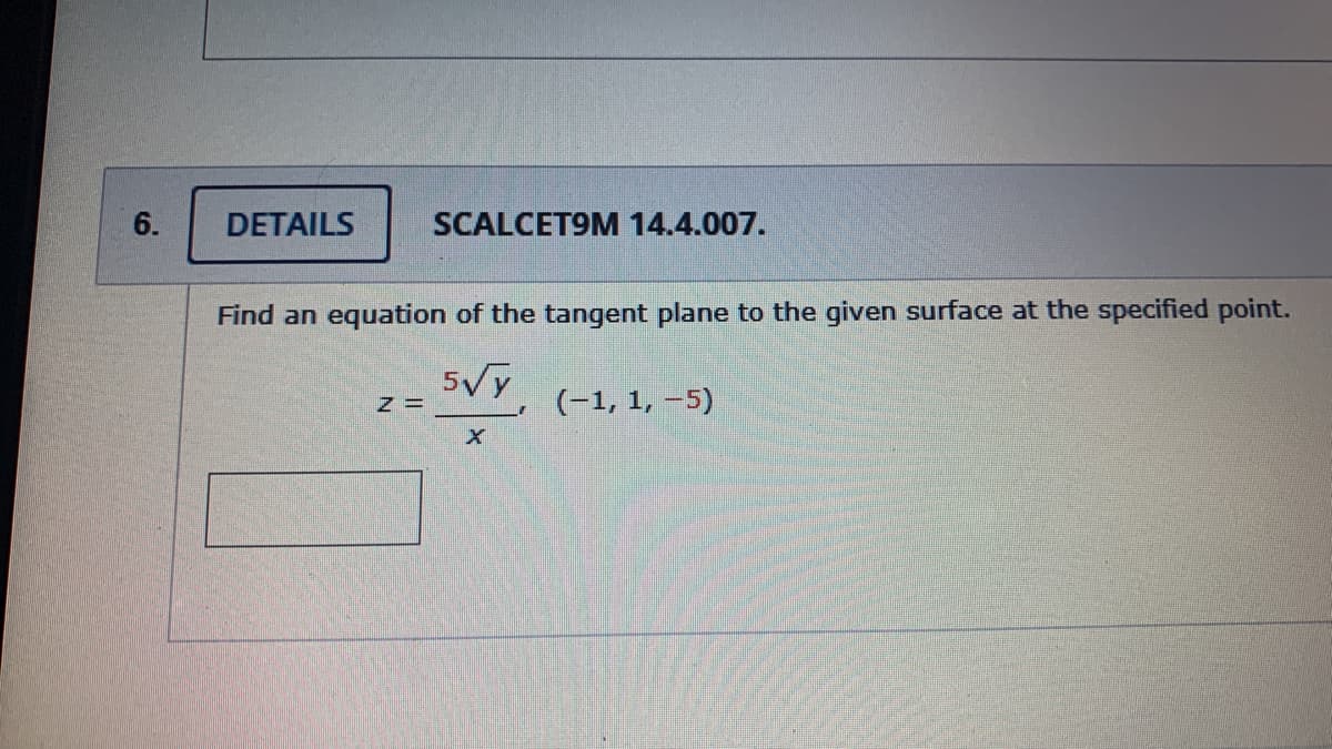 6.
DETAILS
SCALCET9M 14.4.007.
Find an equation of the tangent plane to the given surface at the specified point.
5Vy
(-1, 1, –5)
