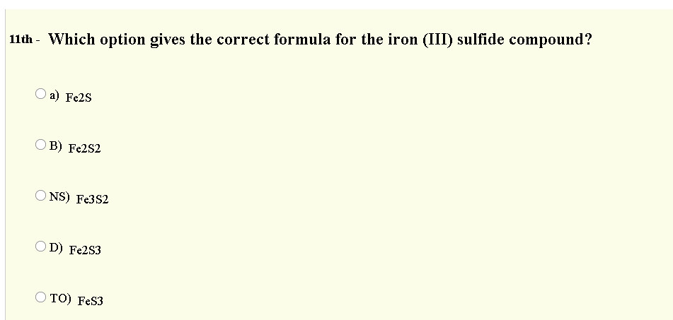 11th - Which option gives the correct formula for the iron (III) sulfide compound?
а) Fe2S
В) Fe2S2
O NS) Fe3S2
OD) Fe2S3
O TO) FeS3
