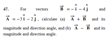B = -i - 4j
and
47.
For
vectors
A = -3 i – 2j, calculate (a) A + B and its
magnitude and direction angle, and (b) Á - B and its
magnitude and direction angle.

