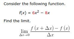 Consider the following function.
f(x)6x-8x
Find the limit.
lim f (x + Δ.r)-f(x)
