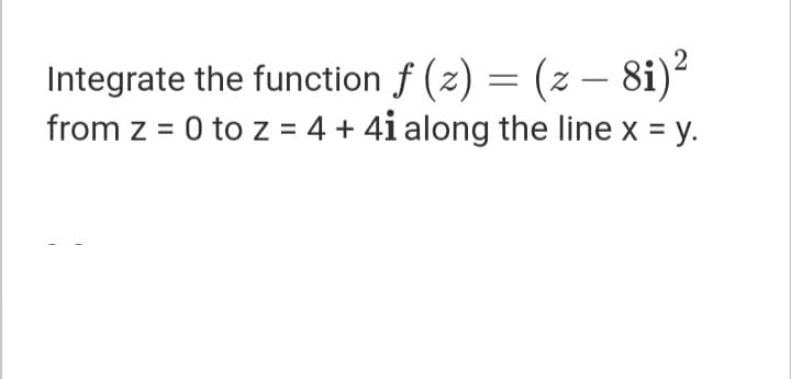 Integrate the function f (z) = (z – 8i)?
from z = 0 to z = 4 + 4i along the line x = y.
