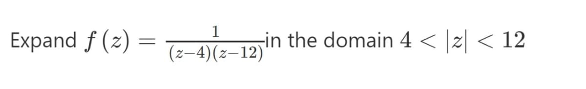 1
Expand f (z) =
in the domain 4 < z < 12
(z-4)(z–12)
