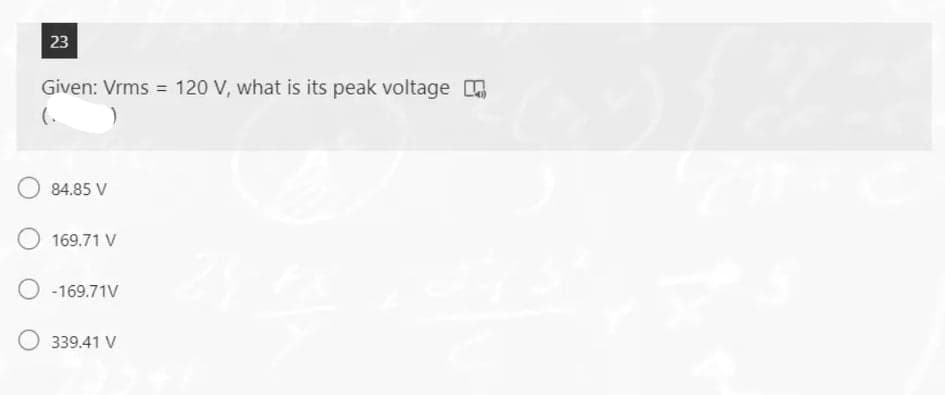 23
Given: Vrms = 120 V, what is its peak voltage a
(.
84.85 V
169.71 V
O -169.71V
339.41 V
