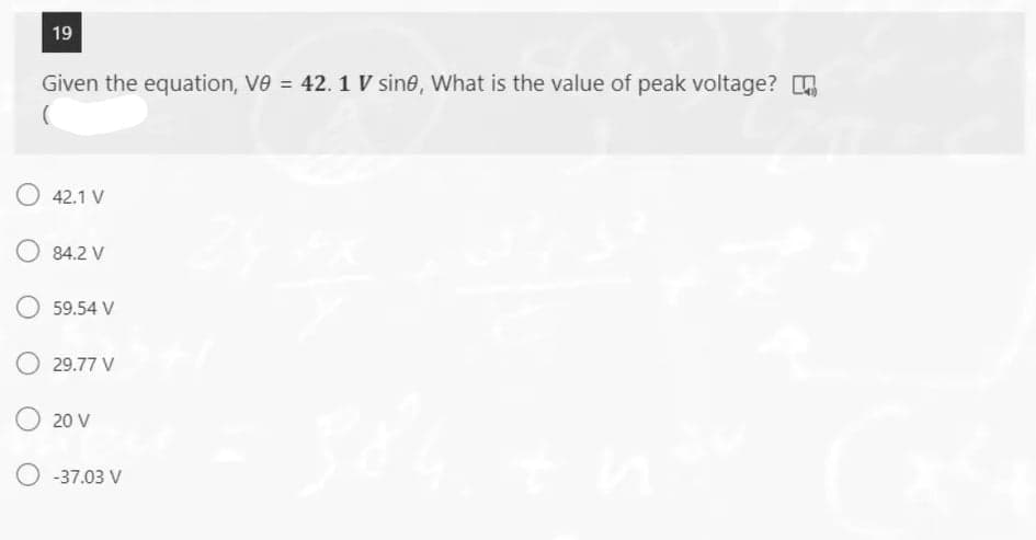 19
Given the equation, V0 = 42. 1 V sine, What is the value of peak voltage?
%3D
O 42.1 V
O 84.2 V
59.54 V
29.77 V
20 V
O -37.03 V

