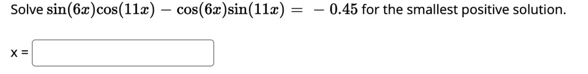 Solve sin(6x)cos(11æ) – cos(6x)sin(11x)
- 0.45 for the smallest positive solution.
X =
