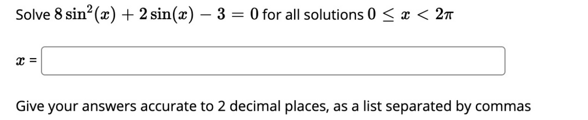 Solve 8 sin? (x) + 2 sin(x) – 3 = 0 for all solutions 0 < x < 2T
Give your answers accurate to 2 decimal places, as a list separated by commas
