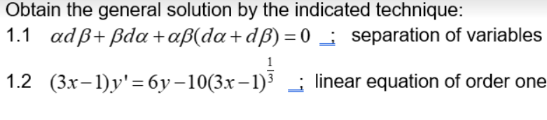 Obtain the general solution by the indicated technique:
1.1 adß+
ßda+aß(da+dß)=0
1.2 (3x-1)y'=6y-10(3x-1)³
separation of variables
linear equation of order one