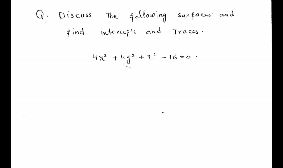 Q: Discuss
following surfaces' and
the
find
Intercepts and
Tra ces .
ux? +uya + 2²
16 =0
