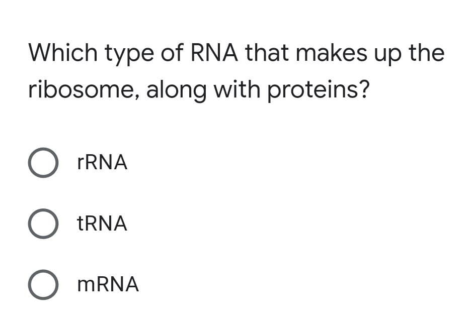 Which type of RNA that makes up the
ribosome, along with proteins?
O FRNA
O TRNA
O MRNA
