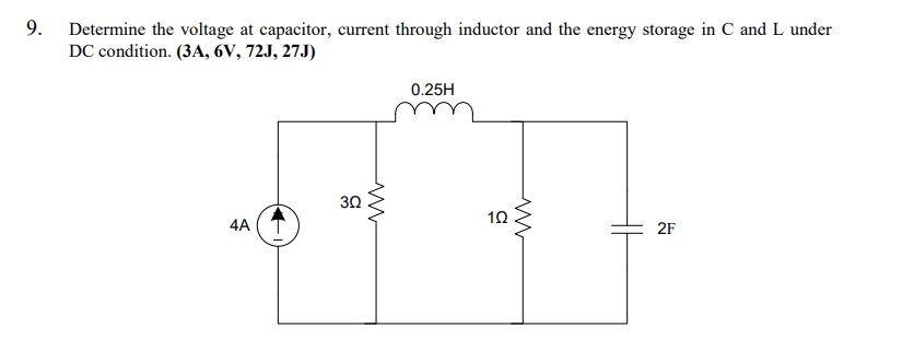 9. Determine the voltage at capacitor, current through inductor and the energy storage in C and L under
DC condition. (3A, 6V, 72J, 27J)
0.25H
30
4A
2F
