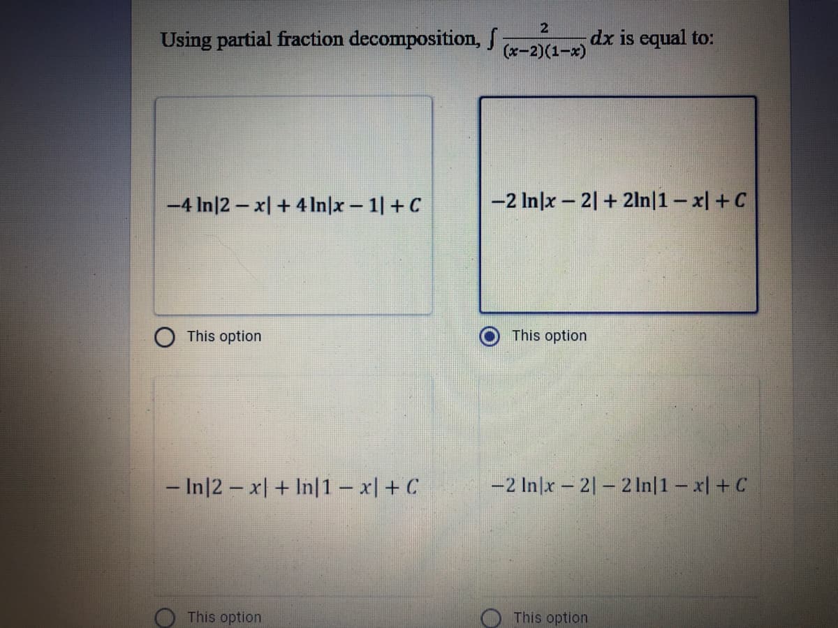 2
Using partial fraction decomposition, S
dx is equal to:
(x-2)(1-x)
-4 In|2 – x| + 4 ln|x 1|+C
-2 In|x - 2|+ 2ln|1- x| +C
This option
This option
- In|2 – x| + In|1 – x| + C
-2 In|x – 2| – 2 In|1- x| + C
This option
This option
