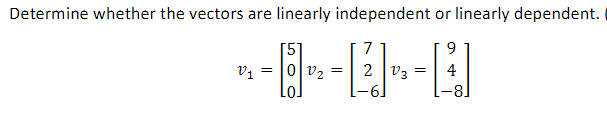 Determine whether the vectors are linearly independent or linearly dependent.
7
9.
[5]
v, = |0|v, =
Lol
2 V3 =
4
-81
