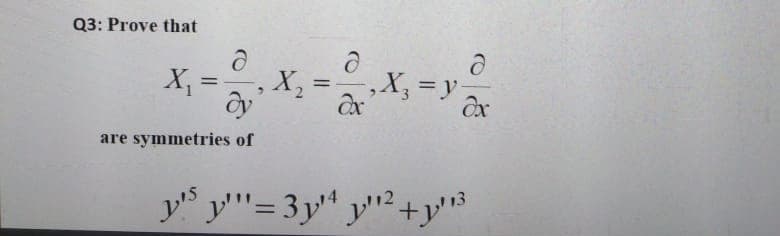 Q3: Prove that
X =
X2
,X, = y
%3D
are symmetries of
ys y'"= 3y'ª y'"²+y'"³
y2+y'3

