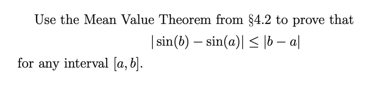 Use the Mean Value Theorem from §4.2 to prove that
| sin(b) – sin(a)| < 16 – a|
for any interval [a, b].
