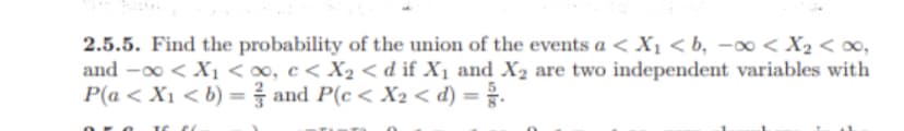 2.5.5. Find the probability of the union of the events a < X₁ <b, -∞0 < x₂ < 00,
and -∞ < X₁ <∞, c< X₂ < d if X₁ and X₂ are two independent variables with
P(a < X₁ < b) = and P(c< X₂ <d) =/.