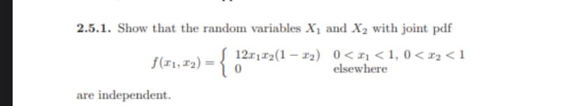 2.5.1. Show that the random variables X₁ and X₂ with joint pdf
ƒ(7₁, 72) = { 1271²2(1-22) 0<+1 <1,0<2₂ <1
0
elsewhere
are independent.