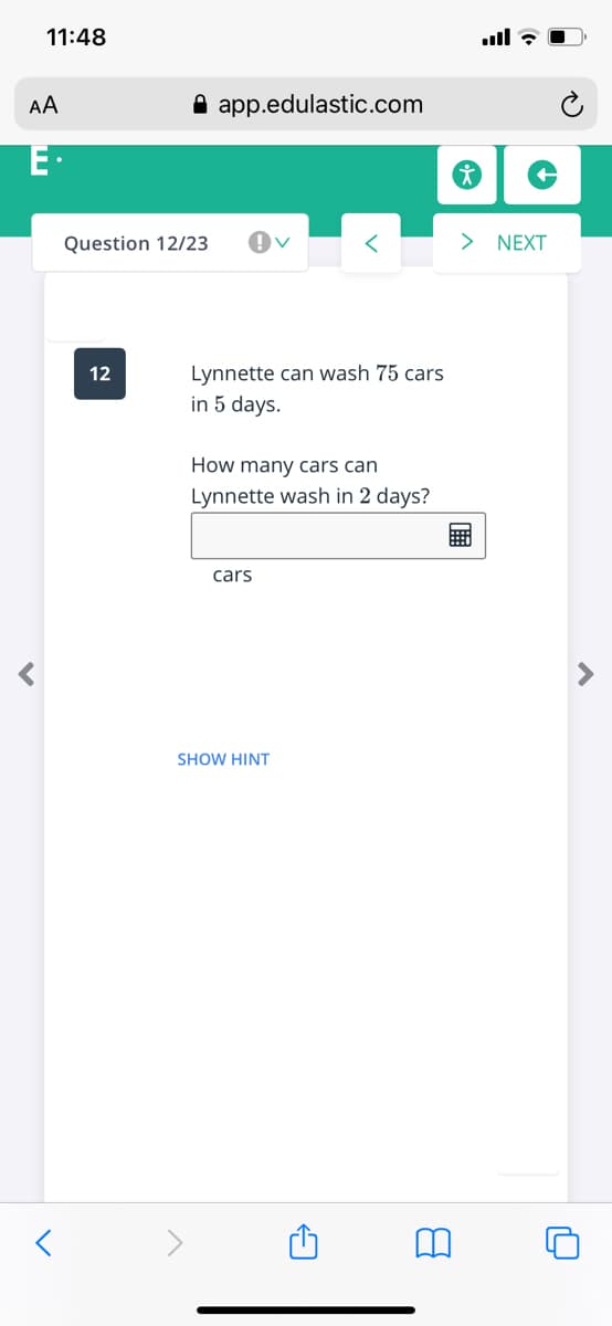 11:48
AA
A app.edulastic.com
E·
Question 12/23
> NEXT
Lynnette can wash 75 cars
in 5 days.
12
How many cars can
Lynnette wash in 2 days?
cars
SHOW HINT
