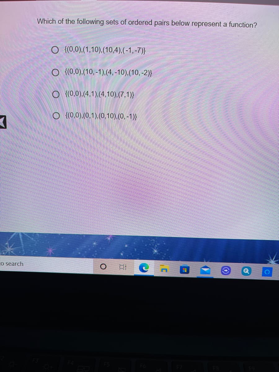 Which of the following sets of ordered pairs below represent a function?
O {(0,0).(1,10).(10,4),(-1,-7)}
O {(0,0),(10,-1),(4, -10),(10, -2)}
O {(0,0),(4,1),(4,10),(7,1)}
O {0,0),(0,1),(0,10),(0, -1)}
Eo search
F9
