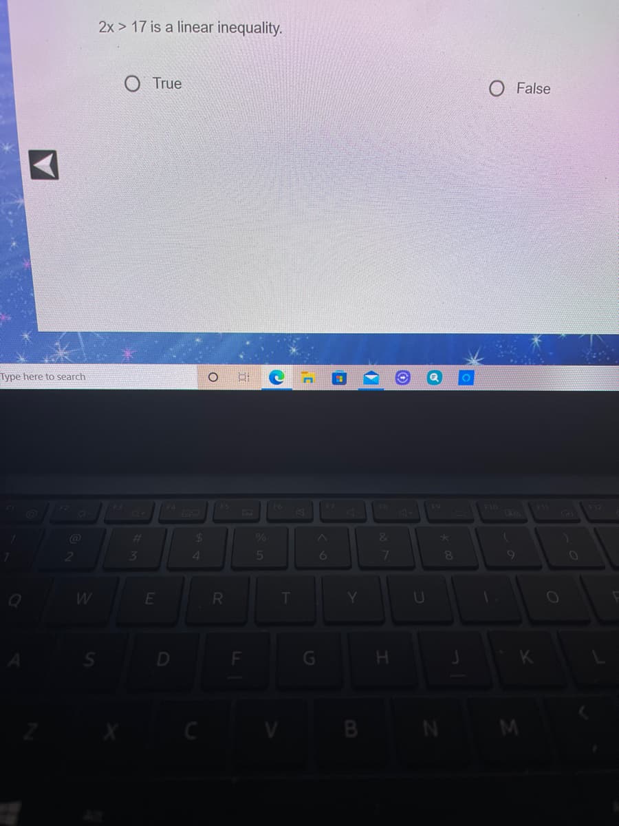 2x > 17 is a linear inequality.
True
O False
Type here to search
F4
F10
F12
F6
F9
F
%23
24
&
31
6
E
RI
Y
U
C
