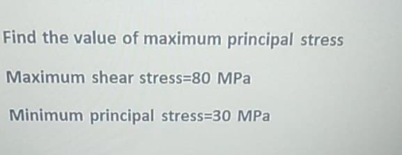 Find the value of maximum principal stress
Maximum shear stress=80 MPa
Minimum principal stress-30 MPa