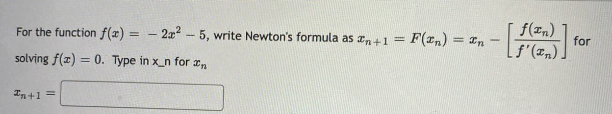 For the function f(x) =
2x - 5, write Newton's formula as xn +1 = F(xn) = xn
f(xn)
for
|
solving f(x) = 0. Type in x_n for xn
Tn+1 =
