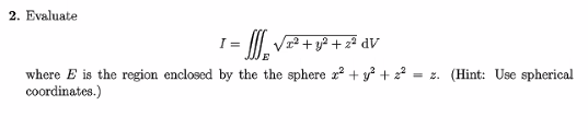 2. Evaluate
= 1/₂ √²² + 1² +
+2²
dV
where E is the region enclosed by the the sphere x² + y² +2²= z. (Hint: Use spherical
coordinates.)