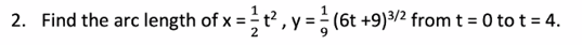 2. Find the arc length of x =t?, y = (6t +9)2 from t = 0 to t = 4.
