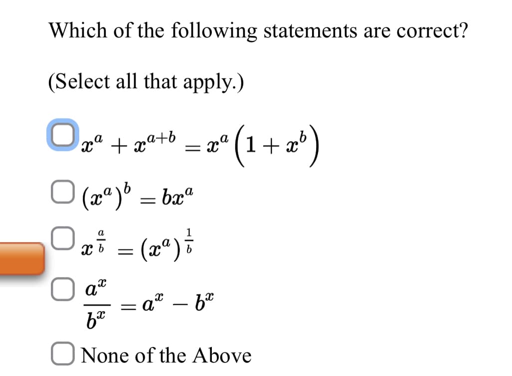 Which of the following statements are correct?
(Select all that apply.)
Of te - (1+ )
x" + xa+b
(pª)° = bæ“
0i = (*)
-
O None of the Above
