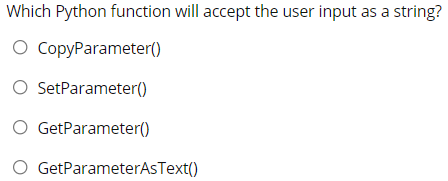 Which Python function will accept the user input as a string?
O CopyParameter()
O SetParameter()
O GetParameter()
O GetParameterAsText()
