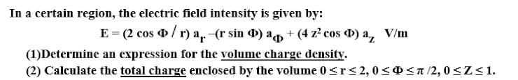 expression for the volume charge density.
(2) Calculate the total charge enclosed by the volume 0<r<2,0<0<a/2, 0<Z<1.
(1)Determine
an

