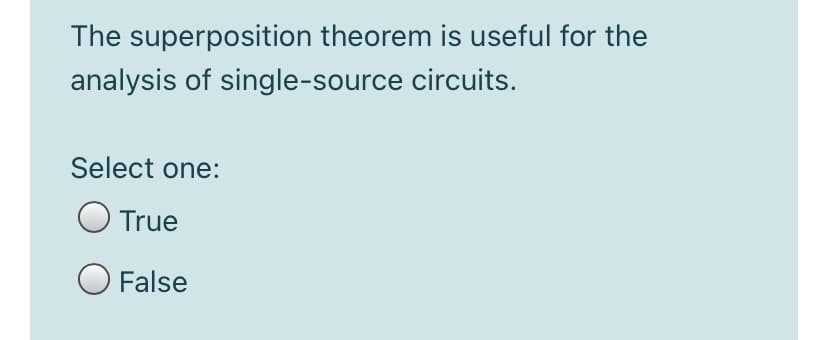 The superposition theorem is useful for the
analysis of single-source circuits.
Select one:
True
O False
