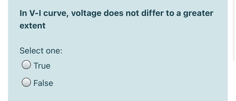 In V-I curve, voltage does not differ to a greater
extent
Select one:
True
O False
