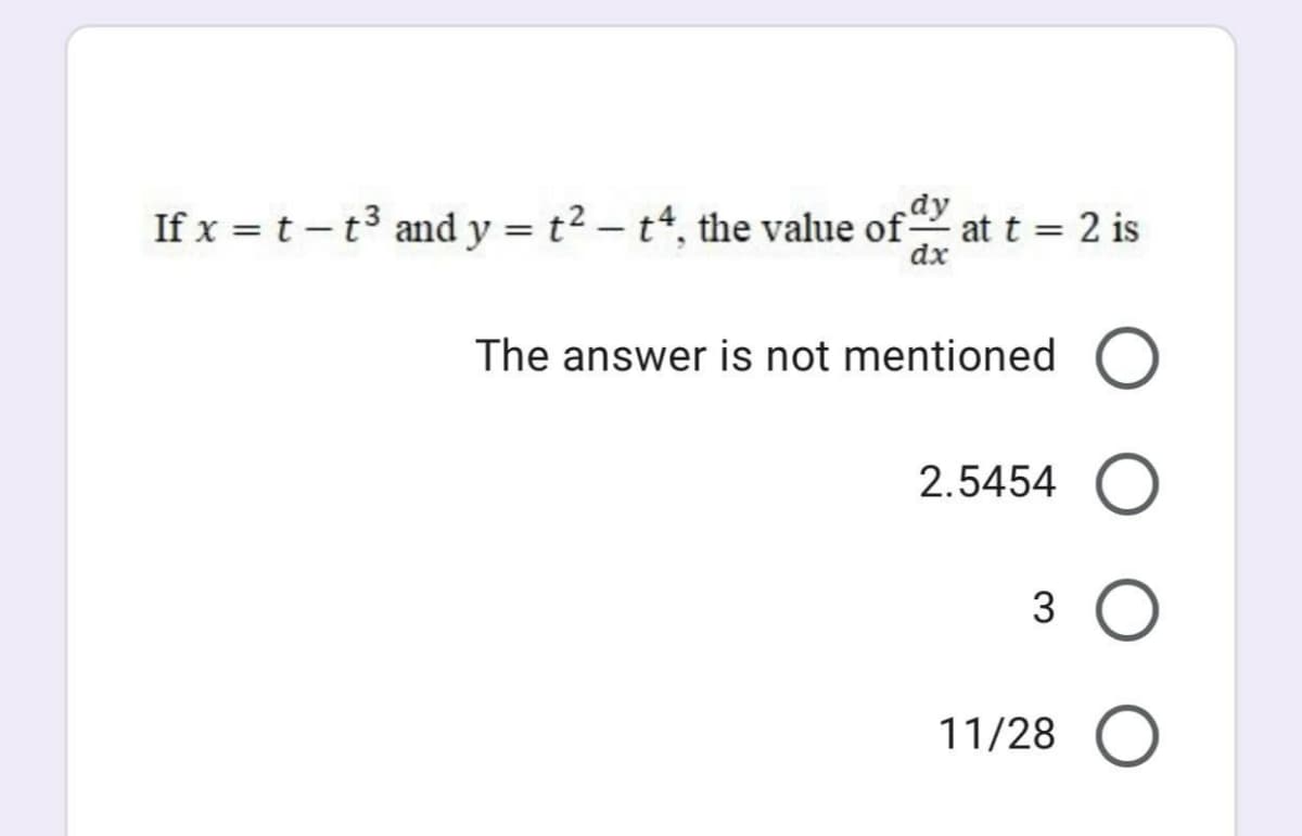 If x = t -t3 and y = t² – t“, the value of at t = 2 is
dx
The answer is not mentioned O
2.5454 O
3 O
11/28 O
