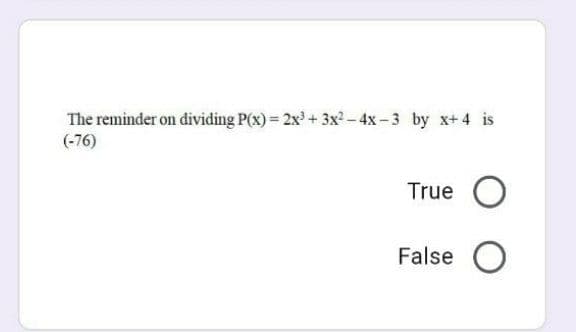 The reminder on dividing P(x) = 2x + 3x? - 4x – 3 by x+ 4 is
(-76)
True O
False
