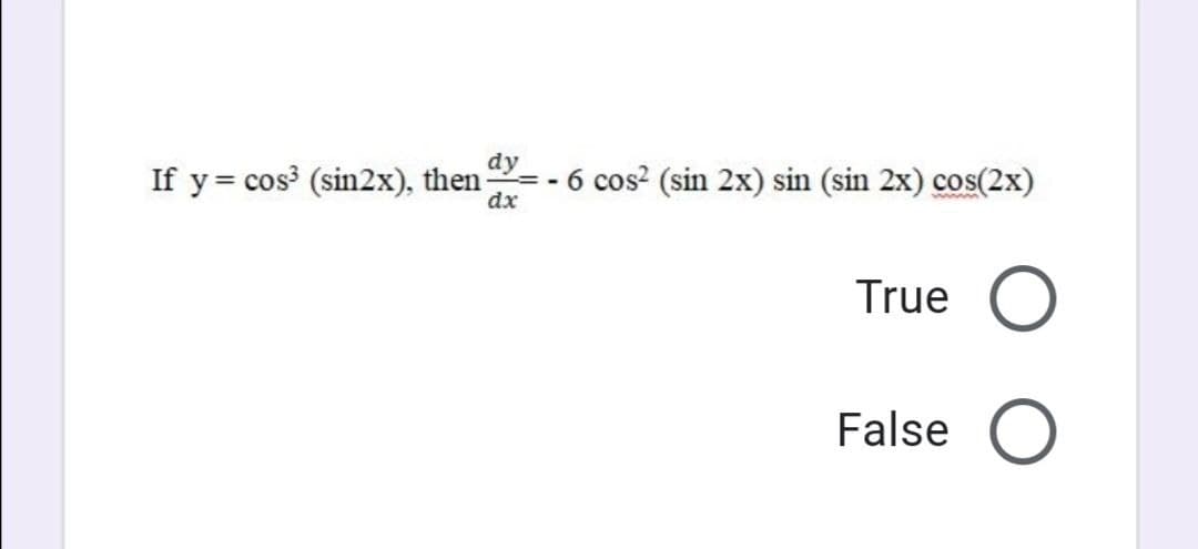 dy
If y= cos (sin2x), then - - 6 cos? (sin 2x) sin (sin 2x) cos(2x)
dx
True O
False O
