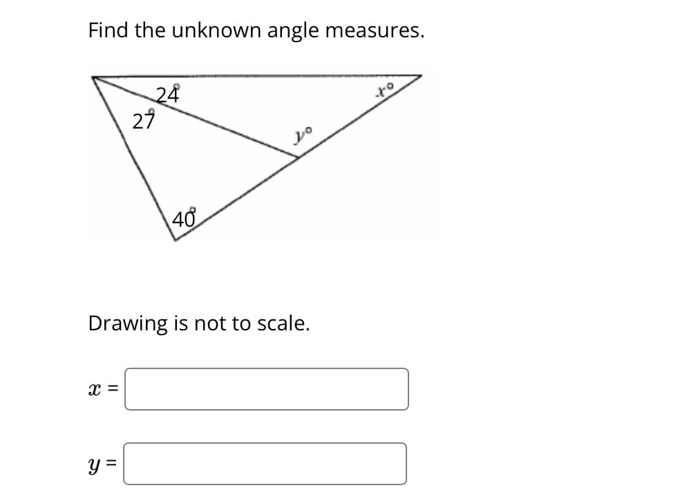 Find the unknown angle measures.
X =
24
y =
27
40
Drawing is not to scale.
20
to