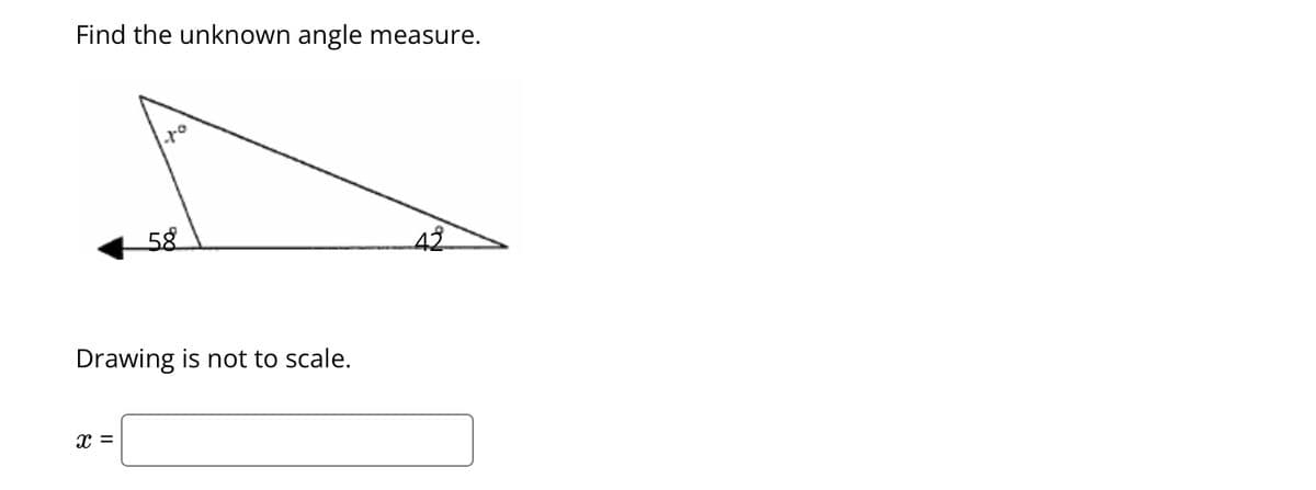 Find the unknown angle measure.
ro
X =
58
Drawing is not to scale.
42