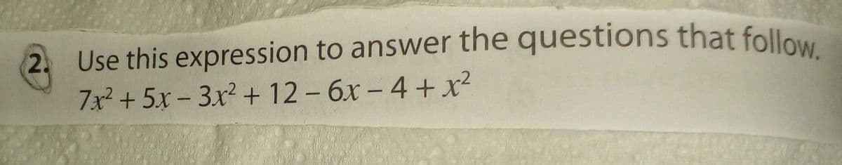 Use this expression to answer the questions that follow.
7x? + 5x - 3x + 12 – 6x – 4 + x²
